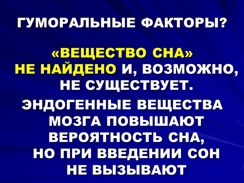 ГУМОРАЛЬНЫЕ ФАКТОРЫ? «ВЕЩЕСТВО СНА»  НЕ НАЙДЕНО И, ВОЗМОЖНО, НЕ СУЩЕСТВУЕТ. ЭНДОГЕННЫЕ ВЕЩЕСТВА МОЗГА